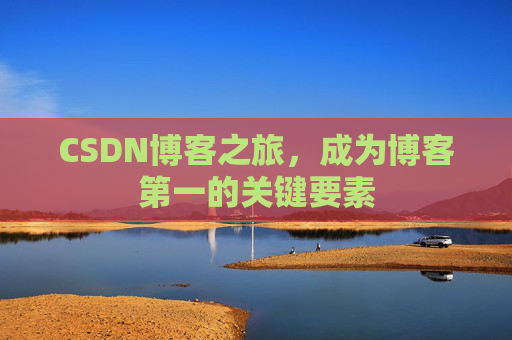 CSDN博客之旅，成为博客第一的关键要素
